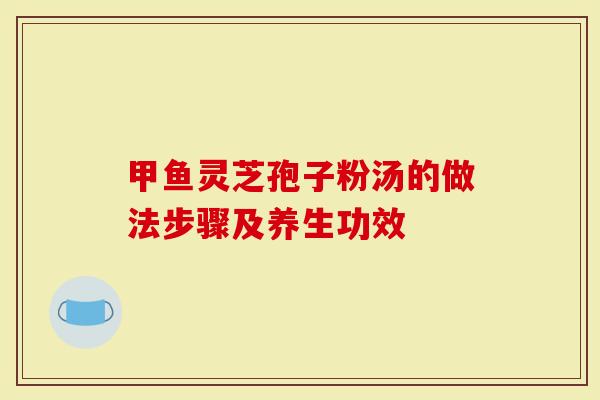 甲鱼灵芝孢子粉汤的做法步骤及养生功效