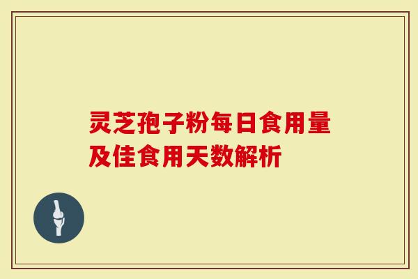 灵芝孢子粉每日食用量及佳食用天数解析