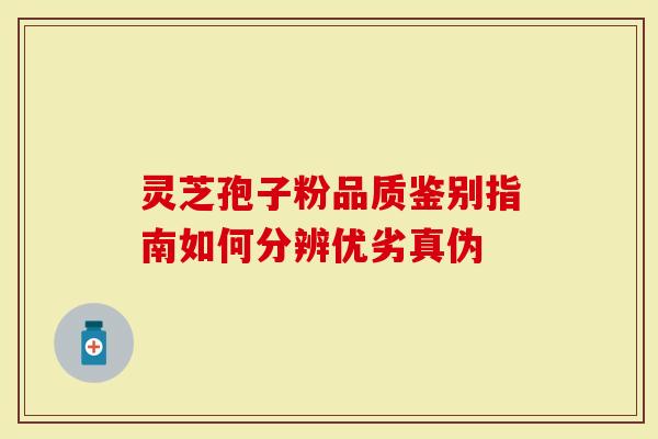 灵芝孢子粉品质鉴别指南如何分辨优劣真伪