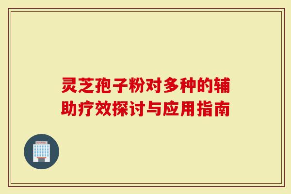 灵芝孢子粉对多种的辅助疗效探讨与应用指南