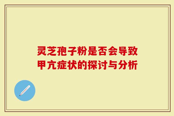 灵芝孢子粉是否会导致甲亢症状的探讨与分析
