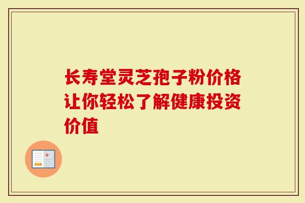 长寿堂灵芝孢子粉价格让你轻松了解健康投资价值-第1张图片-灵芝大师 长寿堂灵芝孢子粉价格让你轻松了解健康投资价值-第1张图片-灵芝大师