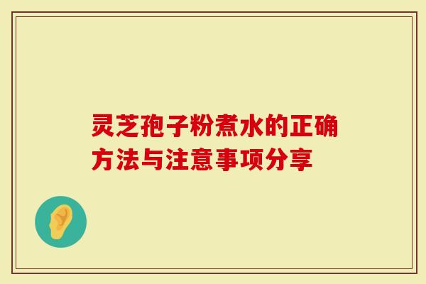 灵芝孢子粉煮水的正确方法与注意事项分享