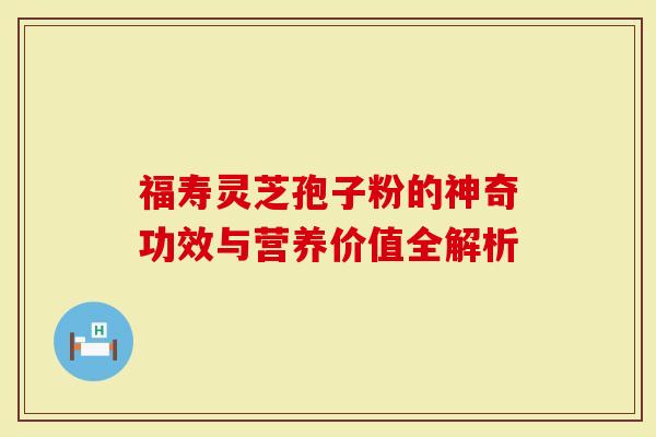 福寿灵芝孢子粉的神奇功效与营养价值全解析