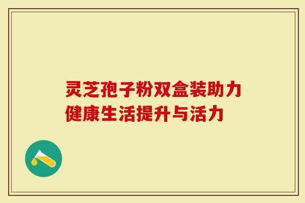 灵芝孢子粉双盒装助力健康生活提升与活力