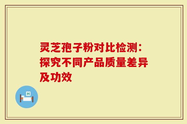 灵芝孢子粉对比检测:探究不同产品质量差异及功效-第1张图片-灵芝大师 灵芝孢子粉对比检测:探究不同产品质量差异及功效-第1张图片-灵芝大师