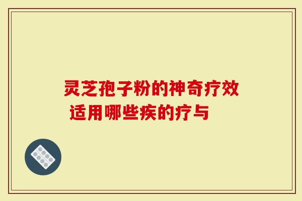 灵芝孢子粉的神奇疗效 适用哪些疾的疗与