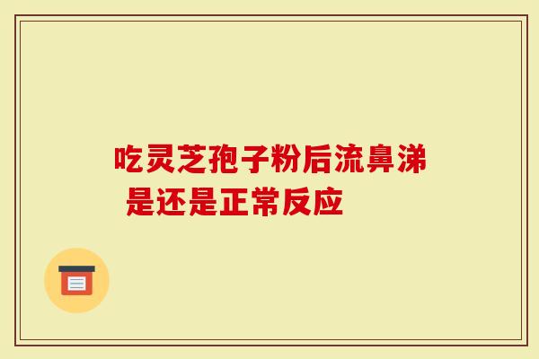 吃灵芝孢子粉后流鼻涕 是还是正常反应