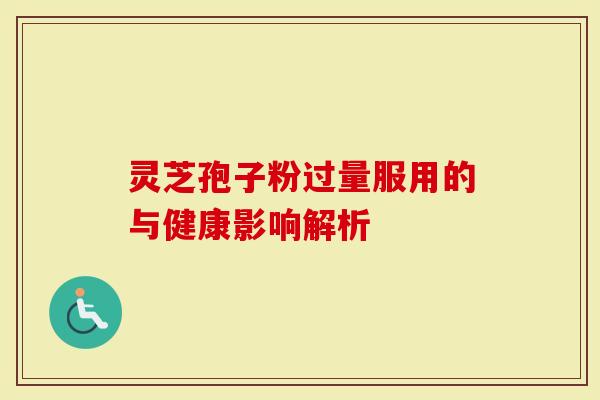 灵芝孢子粉过量服用的与健康影响解析-第1张图片-灵芝大师 灵芝孢子粉过量服用的与健康影响解析-第1张图片-灵芝大师