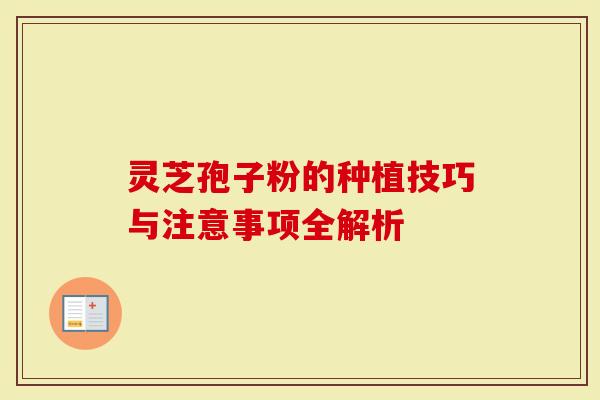 灵芝孢子粉的种植技巧与注意事项全解析