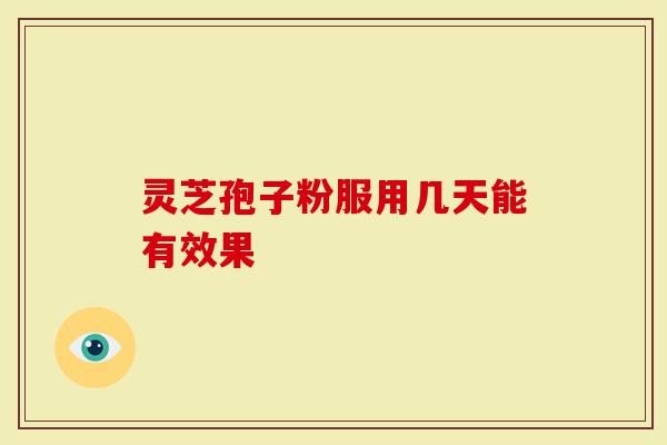 灵芝孢子粉服用几天能有效果