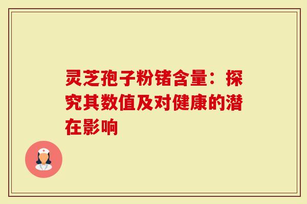 灵芝孢子粉锗含量：探究其数值及对健康的潜在影响