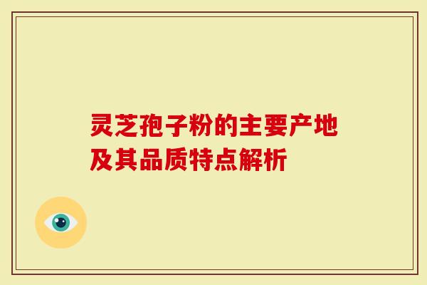 灵芝孢子粉的主要产地及其品质特点解析