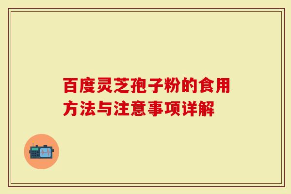 百度灵芝孢子粉的食用方法与注意事项详解