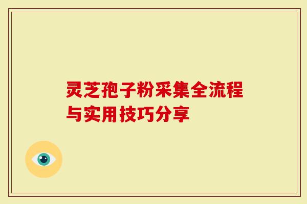 灵芝孢子粉采集全流程与实用技巧分享-第1张图片-灵芝大师 灵芝孢子粉采集全流程与实用技巧分享-第1张图片-灵芝大师