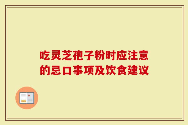 吃灵芝孢子粉时应注意的忌口事项及饮食建议