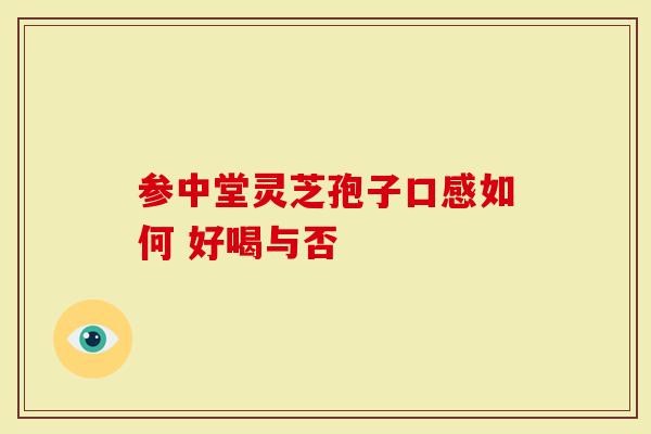 参中堂灵芝孢子口感如何 好喝与否