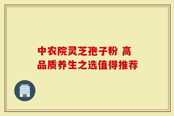 中农院灵芝孢子粉 高品质养生之选值得推荐