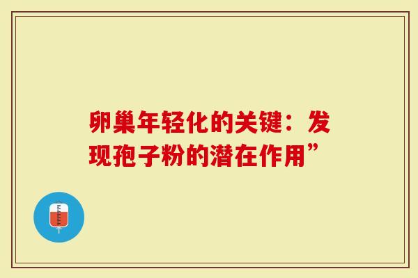 卵巢年轻化的关键：发现孢子粉的潜在作用”