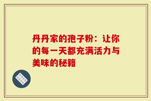 丹丹家的孢子粉：让你的每一天都充满活力与美味的秘籍