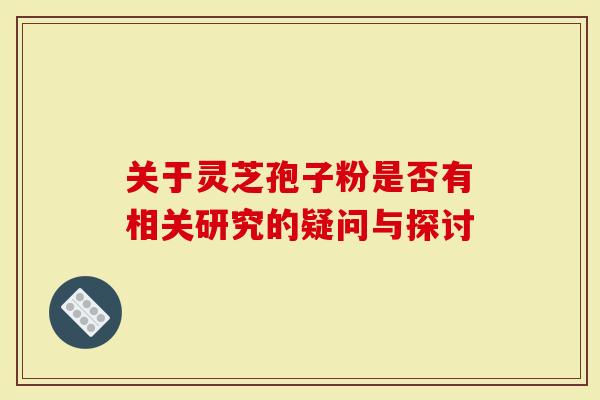 关于灵芝孢子粉是否有相关研究的疑问与探讨-第1张图片-灵芝大师 关于灵芝孢子粉是否有相关研究的疑问与探讨-第1张图片-灵芝大师