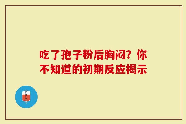 吃了孢子粉后胸闷？你不知道的初期反应揭示