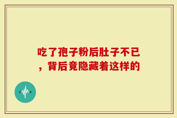 吃了孢子粉后肚子不已，背后竟隐藏着这样的