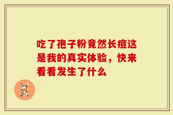 吃了孢子粉竟然长痘这是我的真实体验，快来看看发生了什么