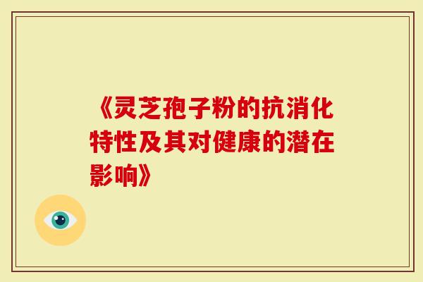 《灵芝孢子粉的抗消化特性及其对健康的潜在影响》