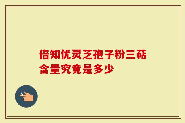 倍知优灵芝孢子粉三萜含量究竟是多少