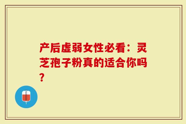 产后虚弱女性必看：灵芝孢子粉真的适合你吗？