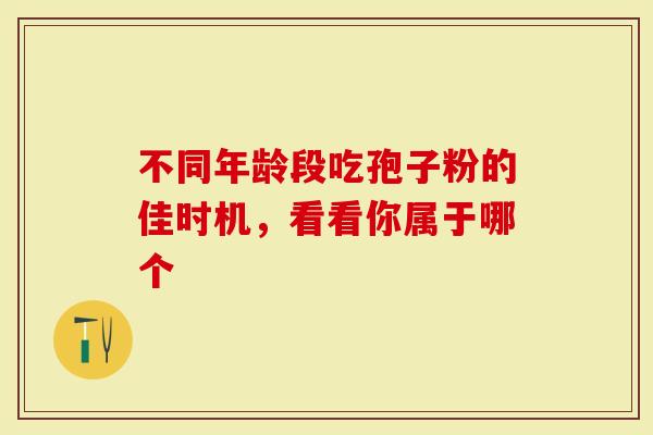 不同年龄段吃孢子粉的佳时机，看看你属于哪个