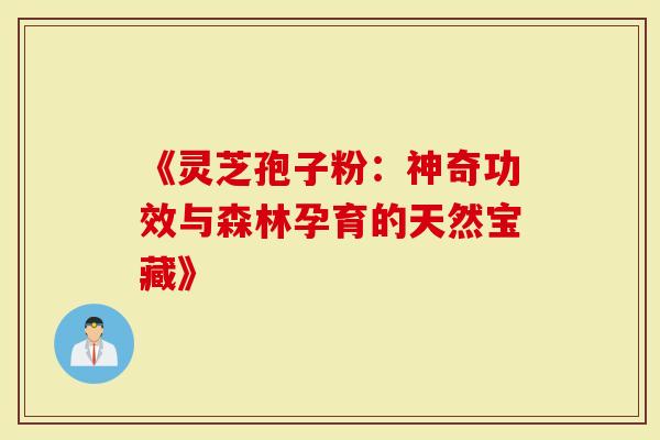 《灵芝孢子粉：神奇功效与森林孕育的天然宝藏》