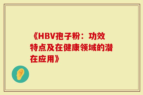 《HBV孢子粉：功效特点及在健康领域的潜在应用》