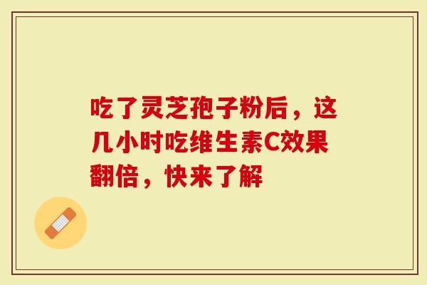 吃了灵芝孢子粉后,这几小时吃维生素C效果翻倍,快来了解-第1张图片-灵芝大师 吃了灵芝孢子粉后,这几小时吃维生素C效果翻倍,快来了解-第1张图片-灵芝大师