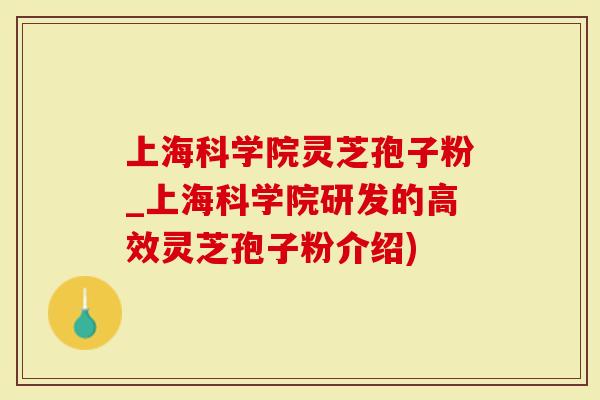 上海科学院灵芝孢子粉_上海科学院研发的高效灵芝孢子粉介绍)