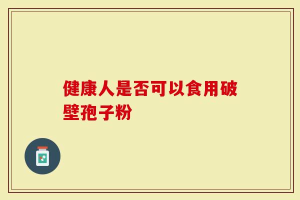 健康人是否可以食用破壁孢子粉