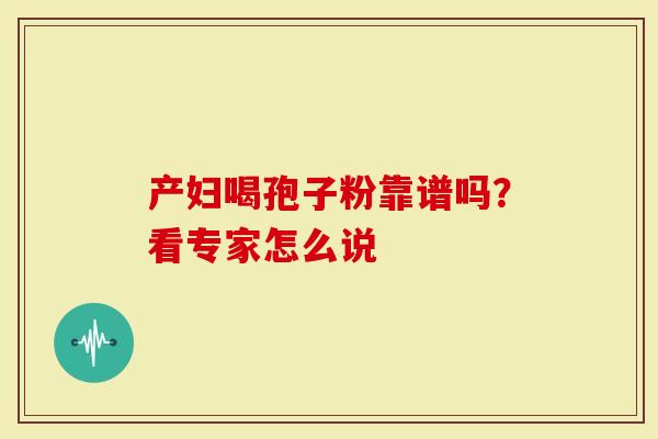 产妇喝孢子粉靠谱吗？看专家怎么说