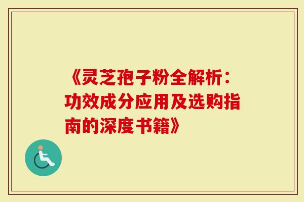 《灵芝孢子粉全解析:功效成分应用及选购指南的深度书籍》-第1张图片-灵芝大师 《灵芝孢子粉全解析:功效成分应用及选购指南的深度书籍》-第1张图片-灵芝大师