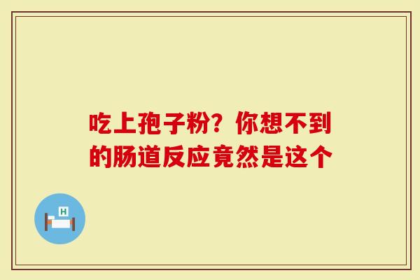 吃上孢子粉？你想不到的肠道反应竟然是这个