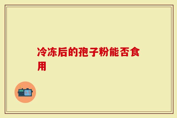 冷冻后的孢子粉能否食用