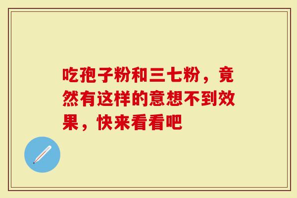 吃孢子粉和三七粉，竟然有这样的意想不到效果，快来看看吧