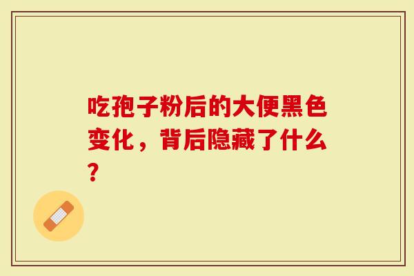 吃孢子粉后的大便黑色变化，背后隐藏了什么？