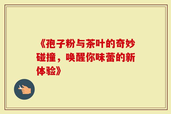 《孢子粉与茶叶的奇妙碰撞，唤醒你味蕾的新体验》