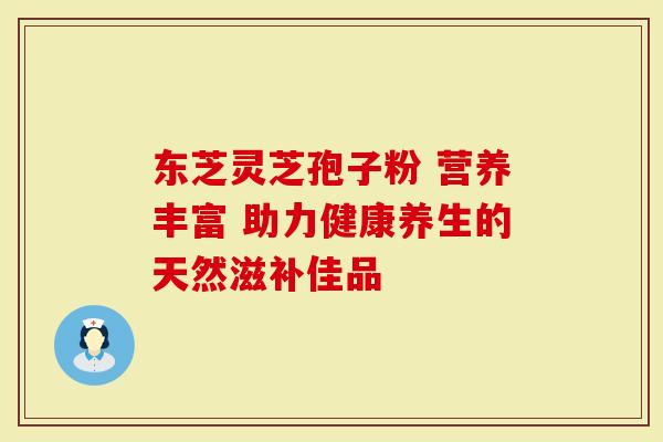 东芝灵芝孢子粉 营养丰富 助力健康养生的天然滋补佳品