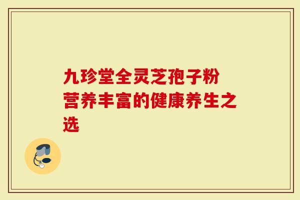 九珍堂全灵芝孢子粉 营养丰富的健康养生之选