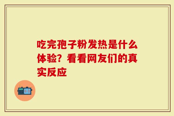吃完孢子粉发热是什么体验？看看网友们的真实反应