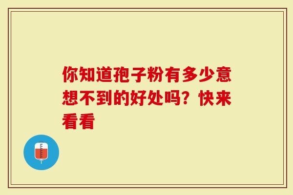 你知道孢子粉有多少意想不到的好处吗？快来看看