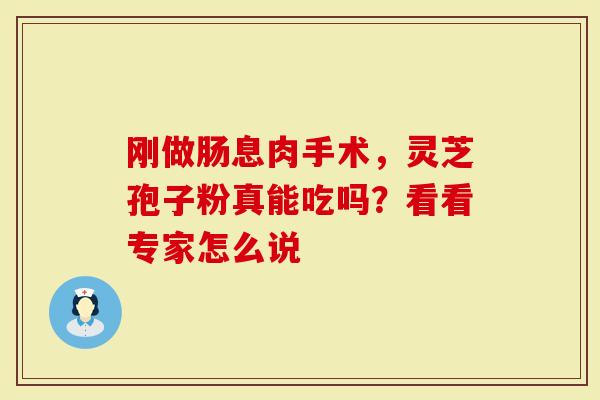 刚做肠息肉手术，灵芝孢子粉真能吃吗？看看专家怎么说