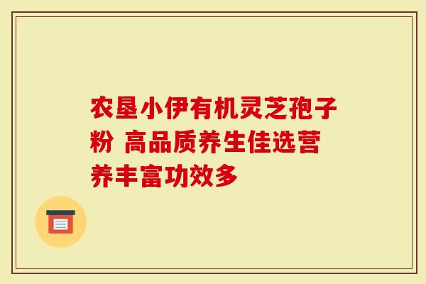 农垦小伊有机灵芝孢子粉 高品质养生佳选营养丰富功效多